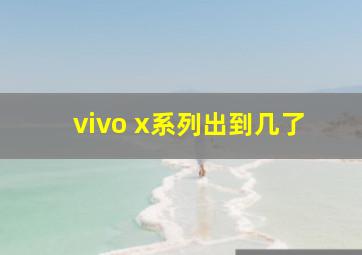 vivo x系列出到几了